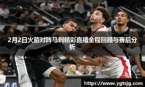 2月2日火箭对阵马刺精彩直播全程回顾与赛后分析