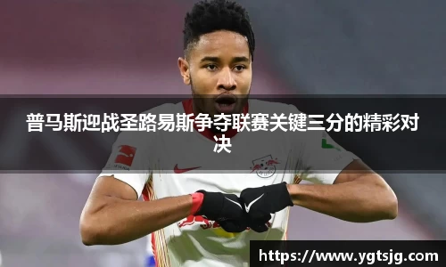 普马斯迎战圣路易斯争夺联赛关键三分的精彩对决